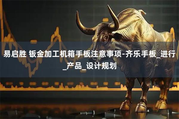 易启胜 钣金加工机箱手板注意事项-齐乐手板_进行_产品_设计规划